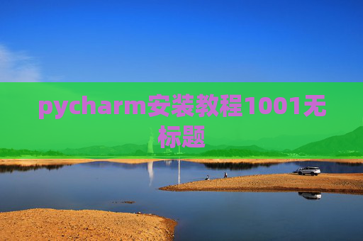 pycharm安装教程1001无标题 pycharm安装教程1001无标题